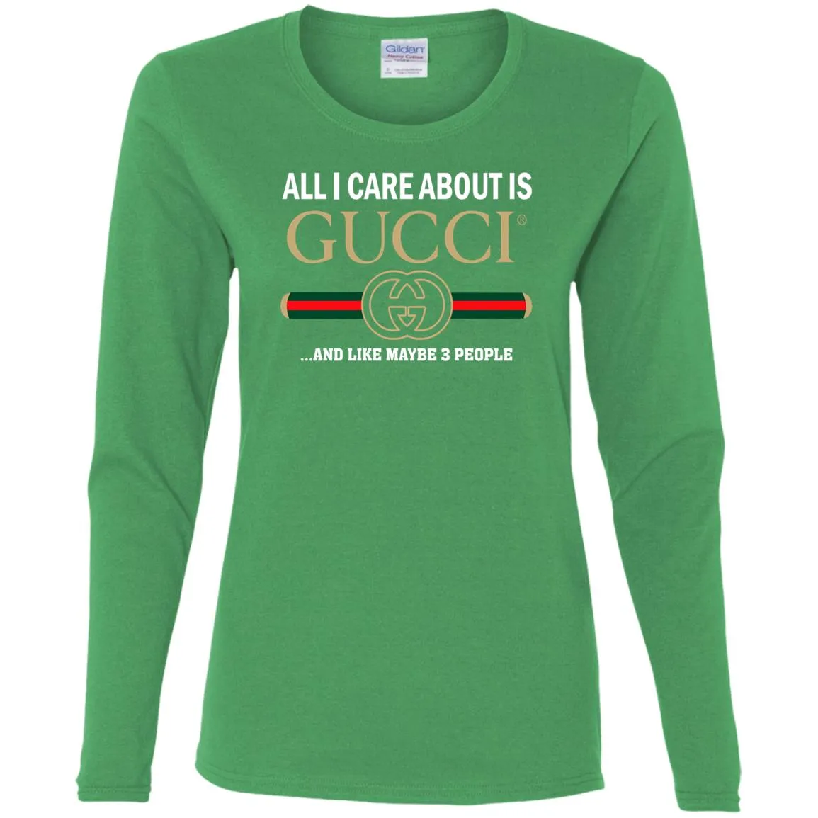 All I Care About Is Gucci Like Maybe 3 People T-shirt Women Long Sleeve Shirt