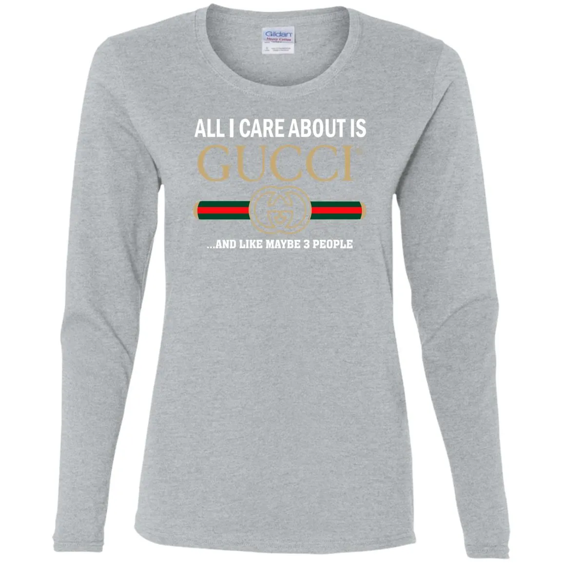 All I Care About Is Gucci Like Maybe 3 People T-shirt Women Long Sleeve Shirt
