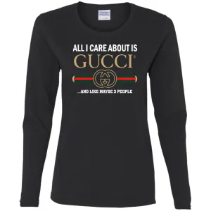 All I Care About Is Gucci Like Maybe 3 People T-shirt Women Long Sleeve Shirt