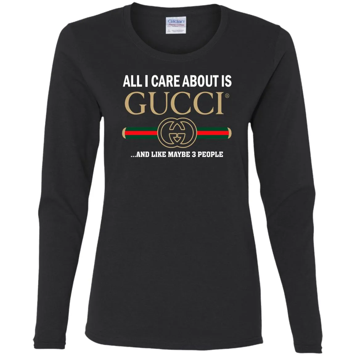 All I Care About Is Gucci Like Maybe 3 People T-shirt Women Long Sleeve Shirt