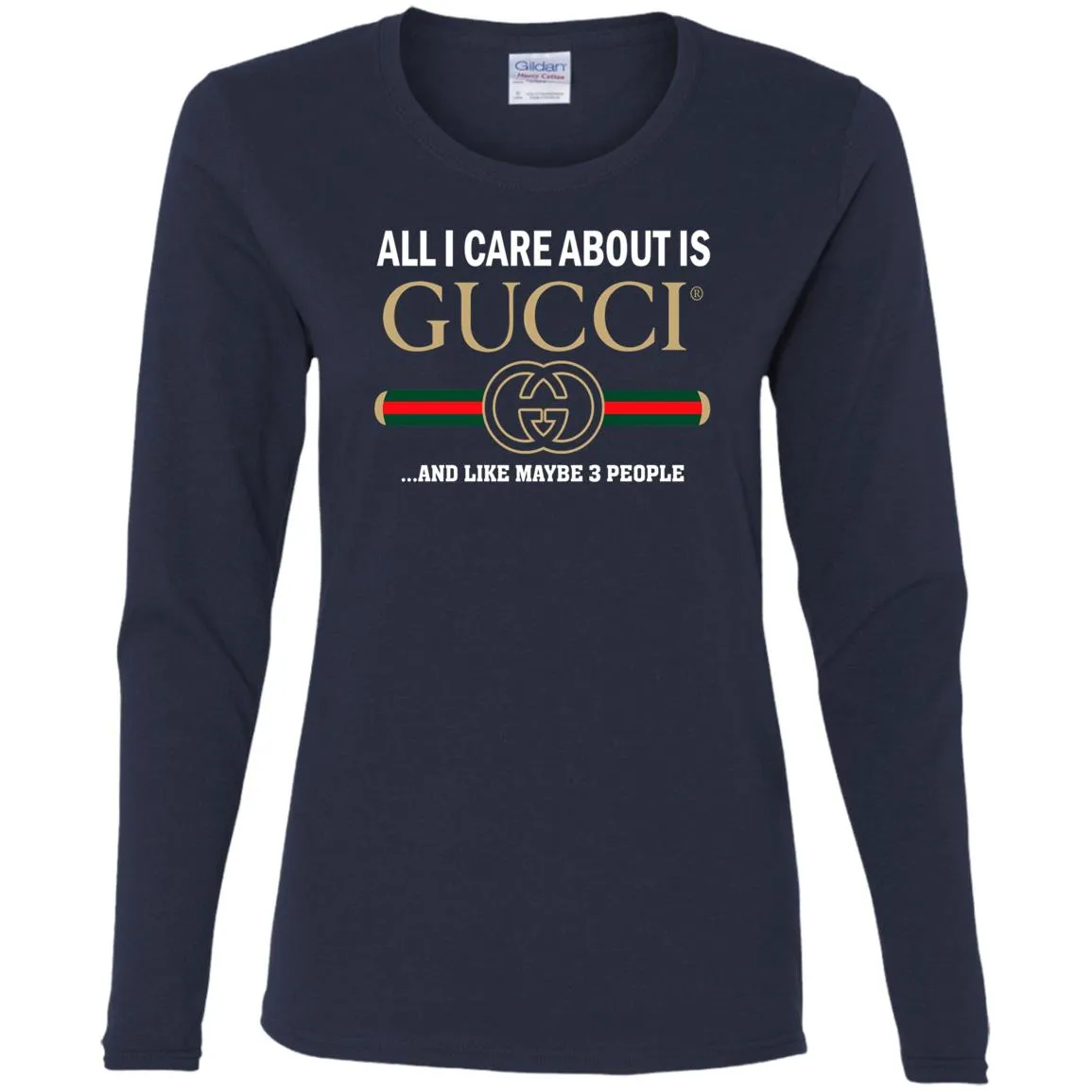 All I Care About Is Gucci Like Maybe 3 People T-shirt Women Long Sleeve Shirt