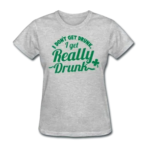 I Don't Get Drunk I Get Really Drunk Women's T-Shirt